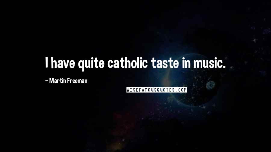 Martin Freeman Quotes: I have quite catholic taste in music.