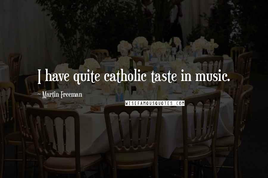 Martin Freeman Quotes: I have quite catholic taste in music.