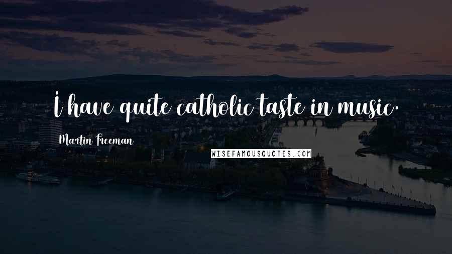 Martin Freeman Quotes: I have quite catholic taste in music.