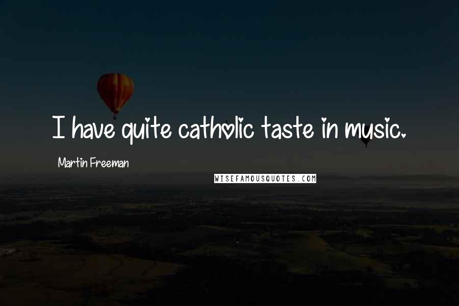 Martin Freeman Quotes: I have quite catholic taste in music.