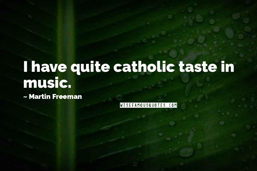 Martin Freeman Quotes: I have quite catholic taste in music.