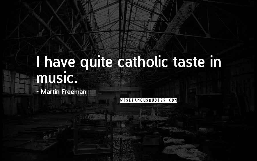 Martin Freeman Quotes: I have quite catholic taste in music.