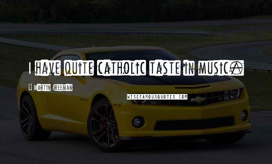 Martin Freeman Quotes: I have quite catholic taste in music.