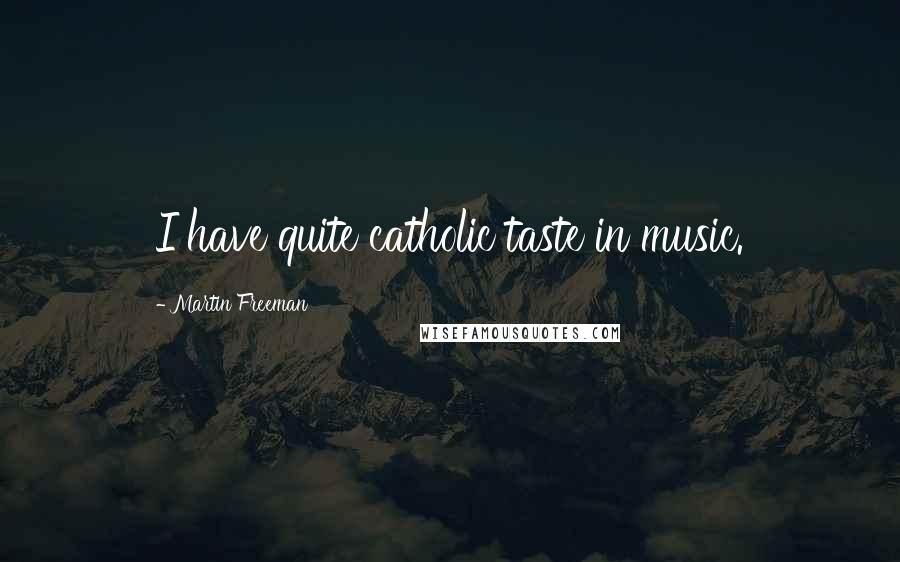 Martin Freeman Quotes: I have quite catholic taste in music.