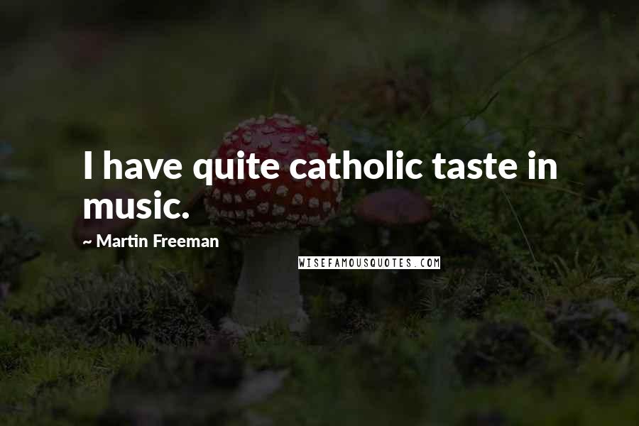 Martin Freeman Quotes: I have quite catholic taste in music.