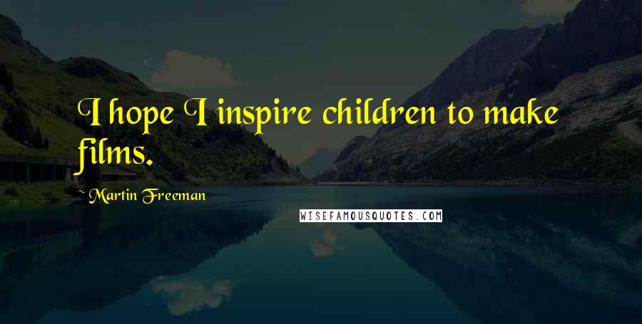 Martin Freeman Quotes: I hope I inspire children to make films.