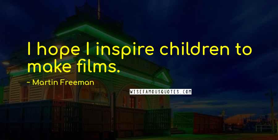 Martin Freeman Quotes: I hope I inspire children to make films.