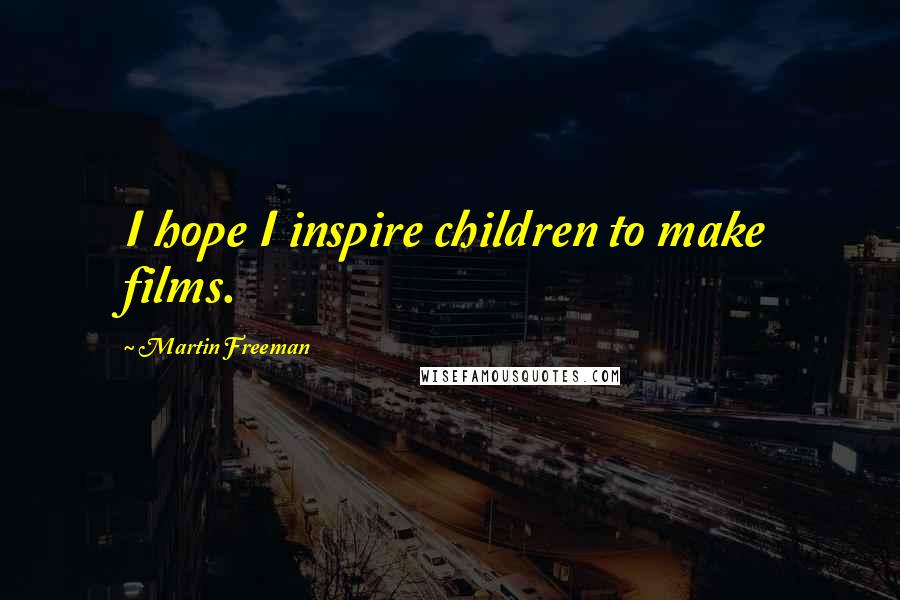 Martin Freeman Quotes: I hope I inspire children to make films.