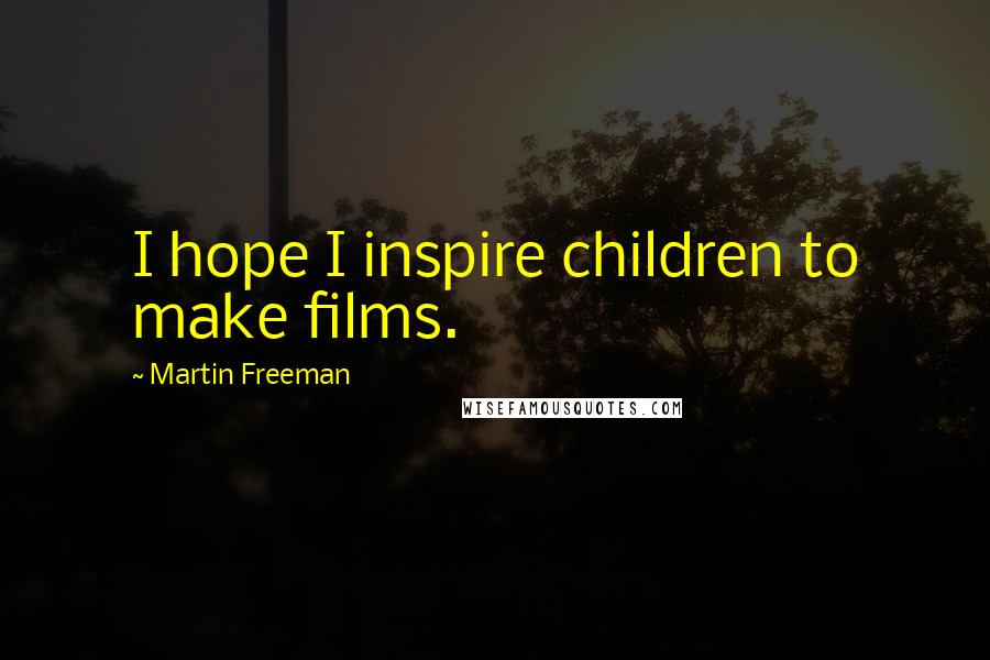 Martin Freeman Quotes: I hope I inspire children to make films.