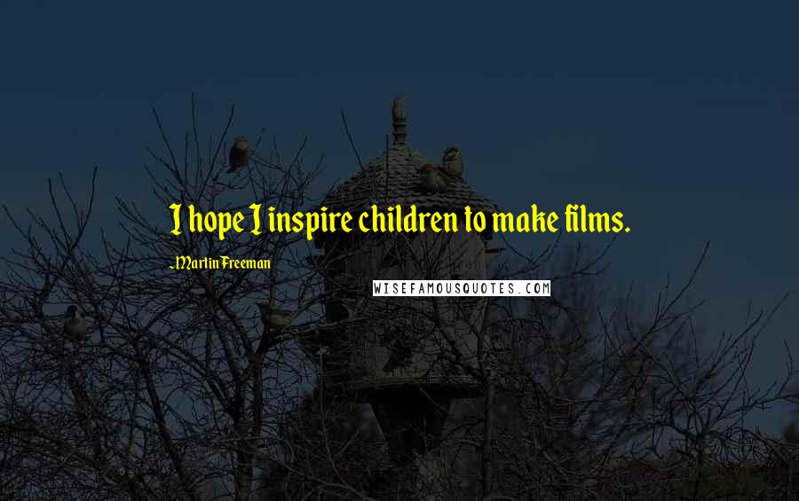 Martin Freeman Quotes: I hope I inspire children to make films.