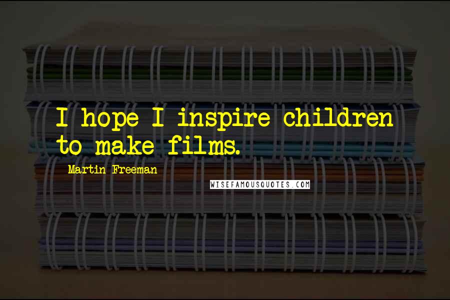 Martin Freeman Quotes: I hope I inspire children to make films.