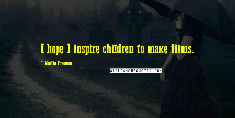 Martin Freeman Quotes: I hope I inspire children to make films.