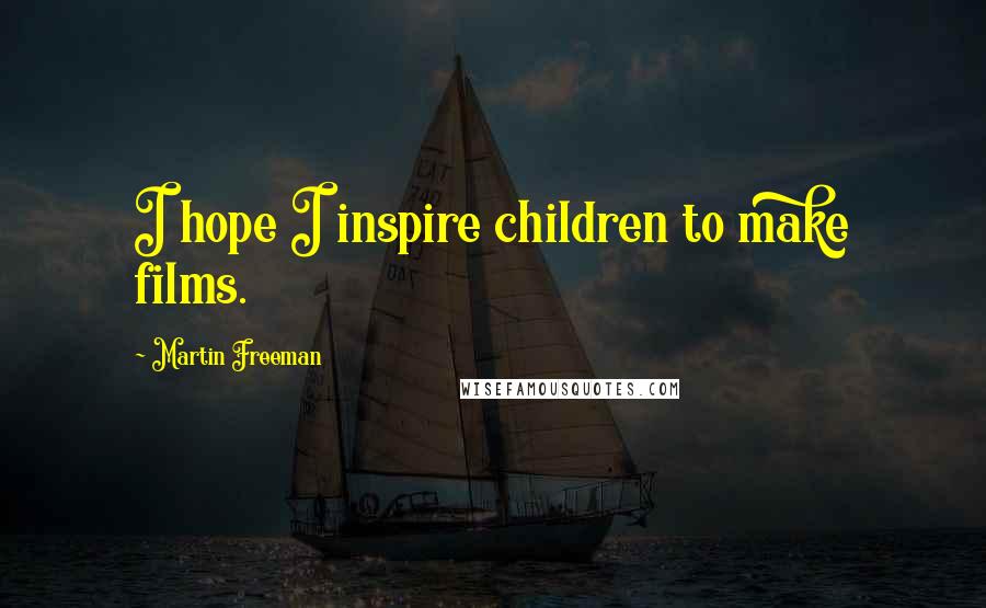 Martin Freeman Quotes: I hope I inspire children to make films.