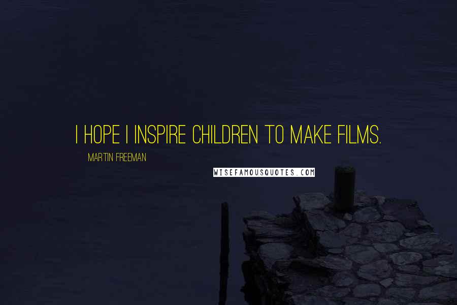 Martin Freeman Quotes: I hope I inspire children to make films.