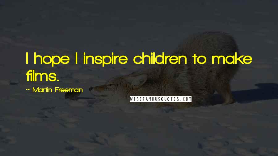 Martin Freeman Quotes: I hope I inspire children to make films.