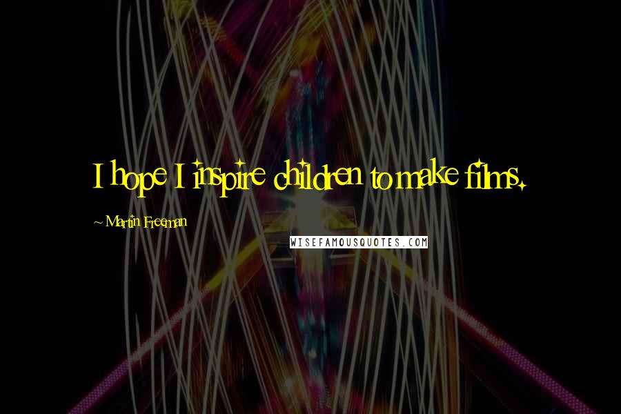 Martin Freeman Quotes: I hope I inspire children to make films.
