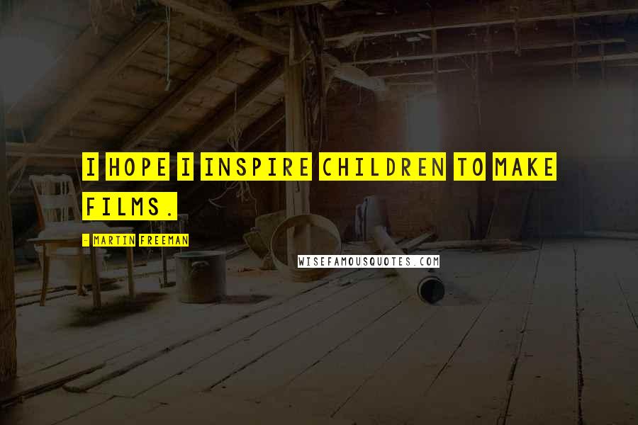 Martin Freeman Quotes: I hope I inspire children to make films.