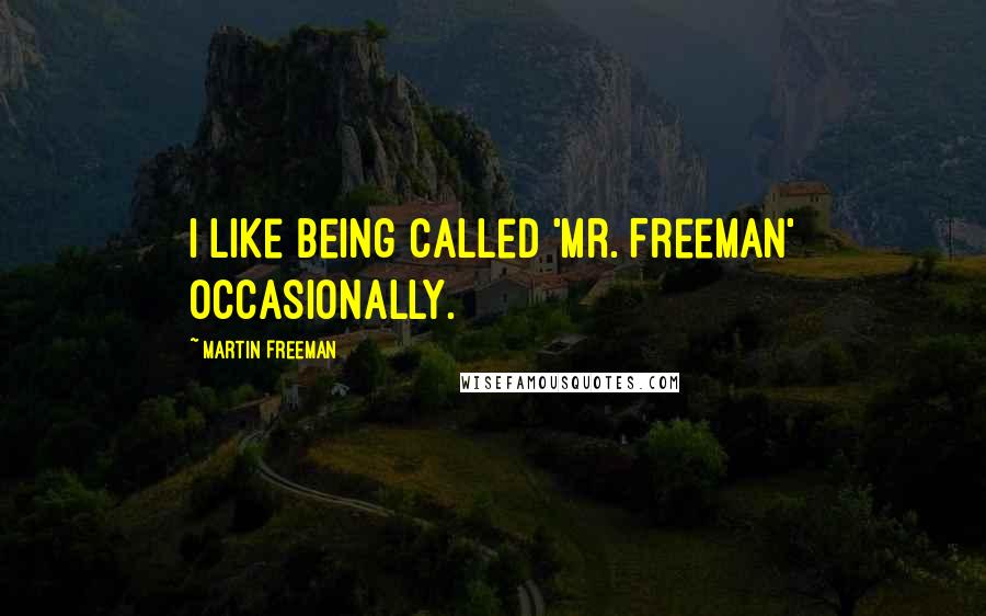 Martin Freeman Quotes: I like being called 'Mr. Freeman' occasionally.