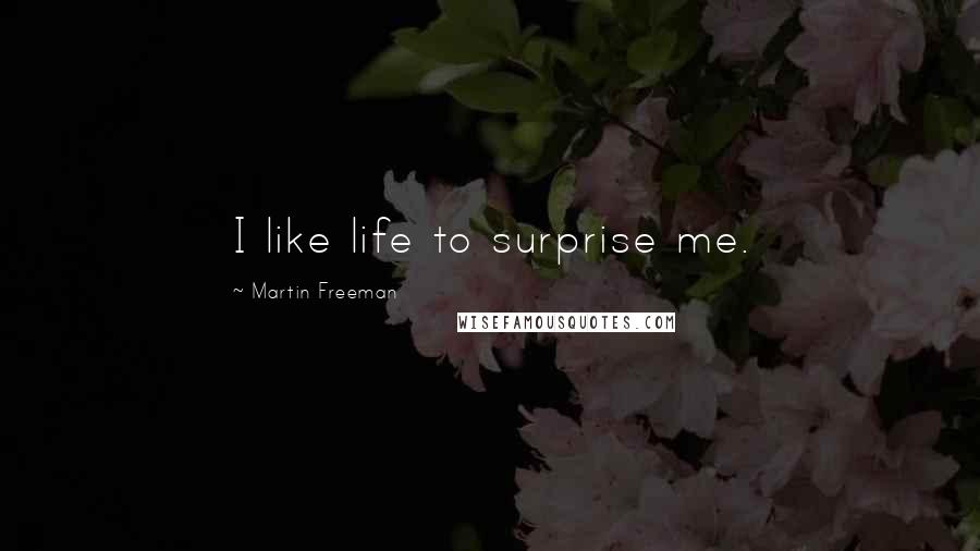 Martin Freeman Quotes: I like life to surprise me.