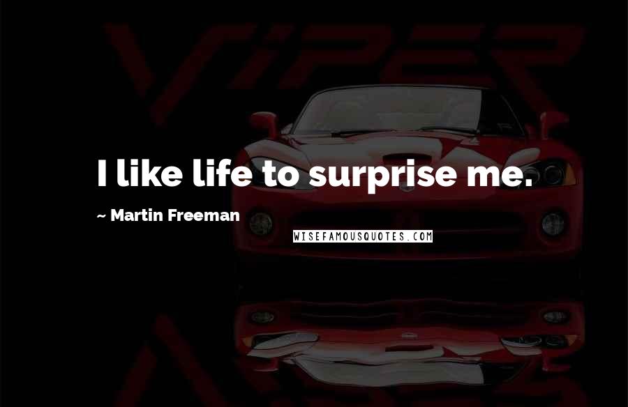 Martin Freeman Quotes: I like life to surprise me.