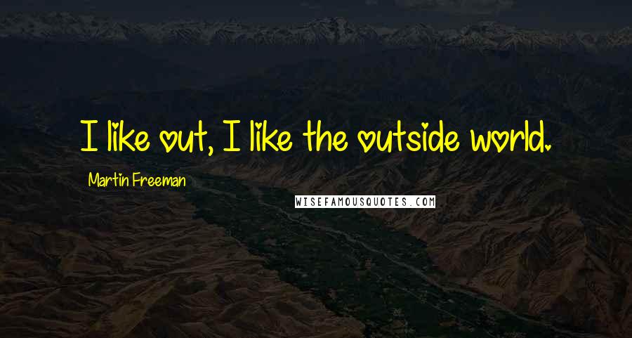 Martin Freeman Quotes: I like out, I like the outside world.