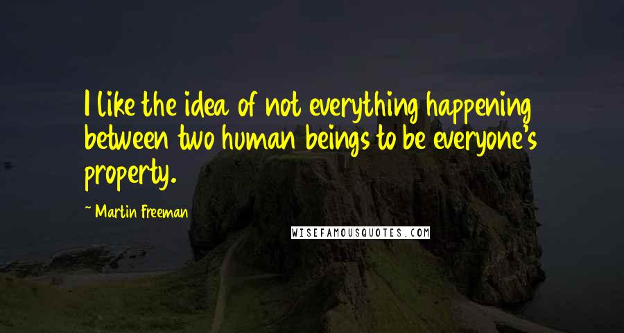 Martin Freeman Quotes: I like the idea of not everything happening between two human beings to be everyone's property.