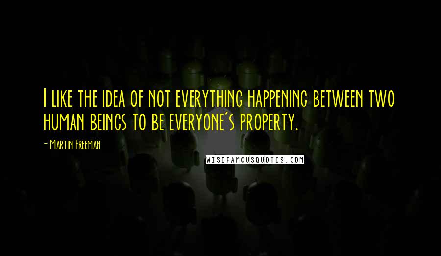Martin Freeman Quotes: I like the idea of not everything happening between two human beings to be everyone's property.