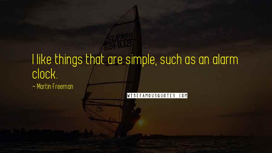 Martin Freeman Quotes: I like things that are simple, such as an alarm clock.