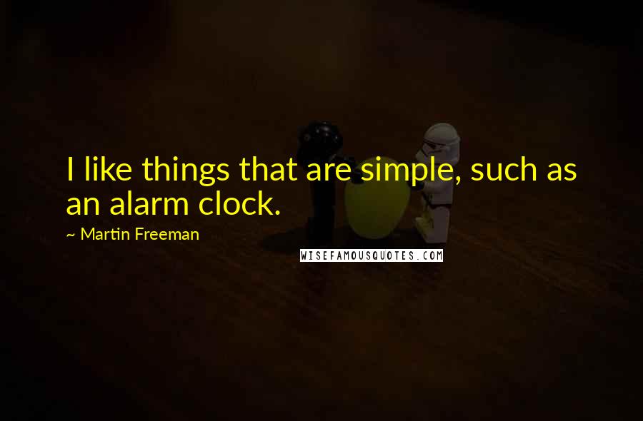 Martin Freeman Quotes: I like things that are simple, such as an alarm clock.