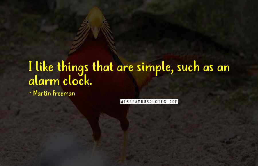 Martin Freeman Quotes: I like things that are simple, such as an alarm clock.
