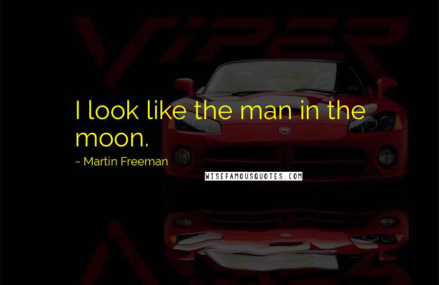 Martin Freeman Quotes: I look like the man in the moon.