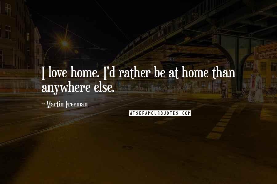 Martin Freeman Quotes: I love home. I'd rather be at home than anywhere else.