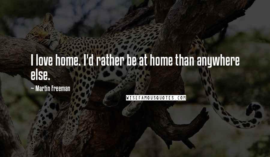 Martin Freeman Quotes: I love home. I'd rather be at home than anywhere else.