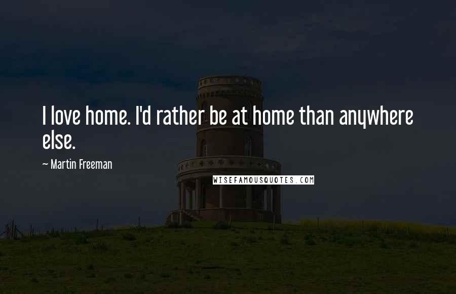 Martin Freeman Quotes: I love home. I'd rather be at home than anywhere else.