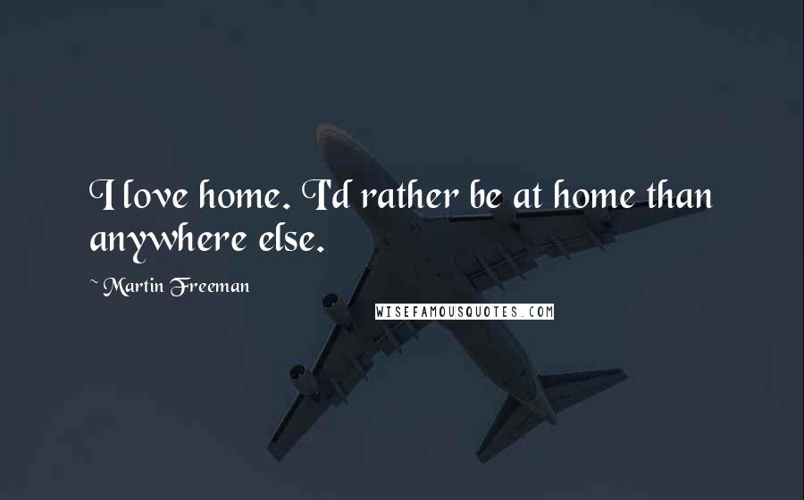 Martin Freeman Quotes: I love home. I'd rather be at home than anywhere else.