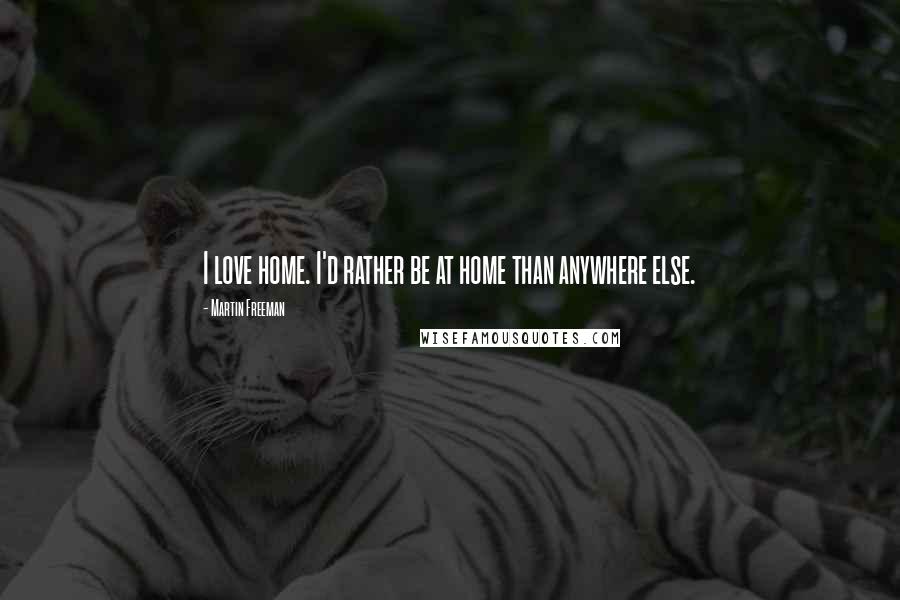 Martin Freeman Quotes: I love home. I'd rather be at home than anywhere else.