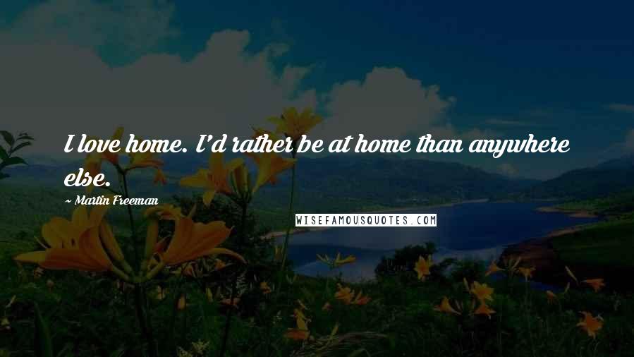 Martin Freeman Quotes: I love home. I'd rather be at home than anywhere else.