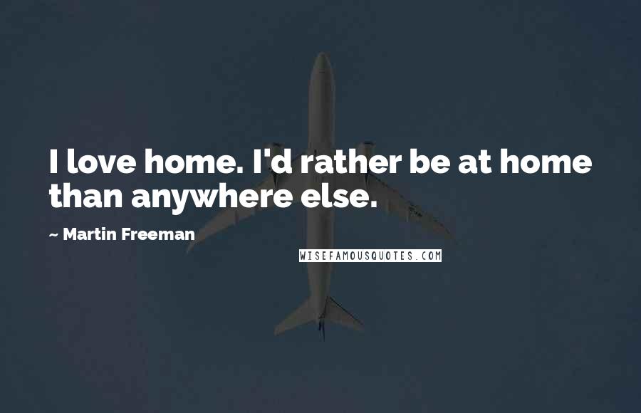 Martin Freeman Quotes: I love home. I'd rather be at home than anywhere else.