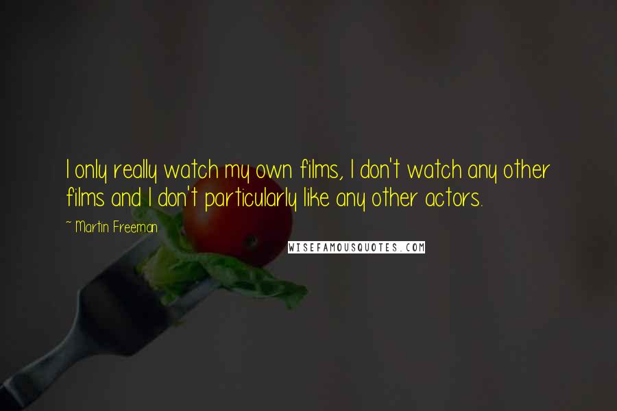 Martin Freeman Quotes: I only really watch my own films, I don't watch any other films and I don't particularly like any other actors.