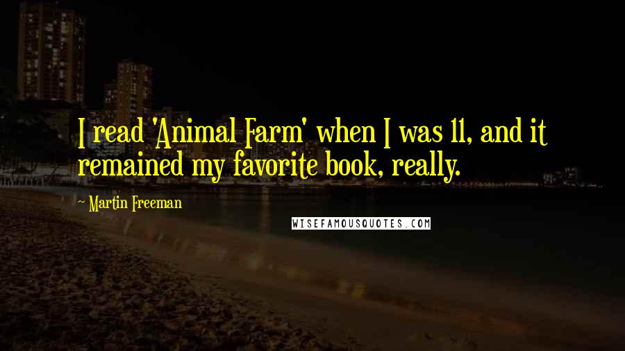 Martin Freeman Quotes: I read 'Animal Farm' when I was 11, and it remained my favorite book, really.