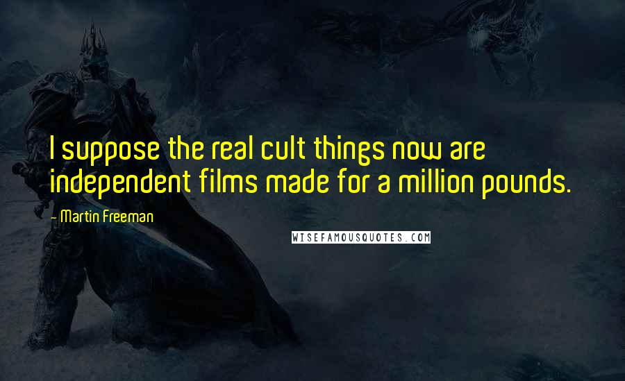 Martin Freeman Quotes: I suppose the real cult things now are independent films made for a million pounds.