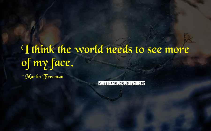 Martin Freeman Quotes: I think the world needs to see more of my face.