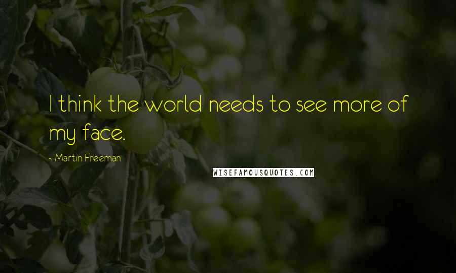 Martin Freeman Quotes: I think the world needs to see more of my face.