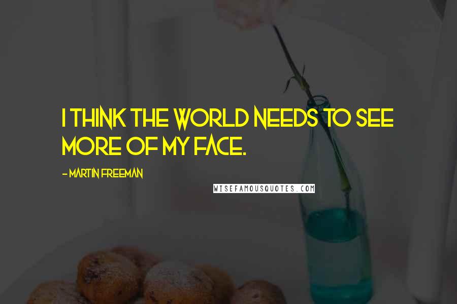 Martin Freeman Quotes: I think the world needs to see more of my face.