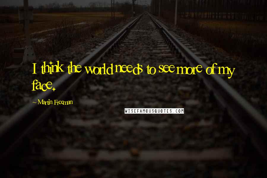 Martin Freeman Quotes: I think the world needs to see more of my face.