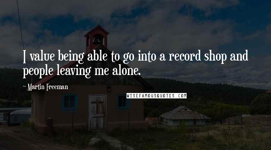 Martin Freeman Quotes: I value being able to go into a record shop and people leaving me alone.
