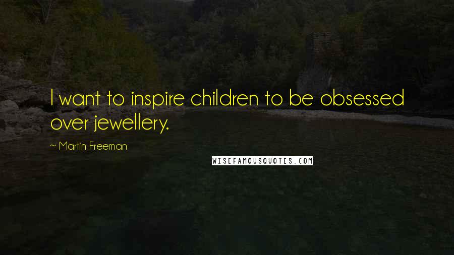 Martin Freeman Quotes: I want to inspire children to be obsessed over jewellery.