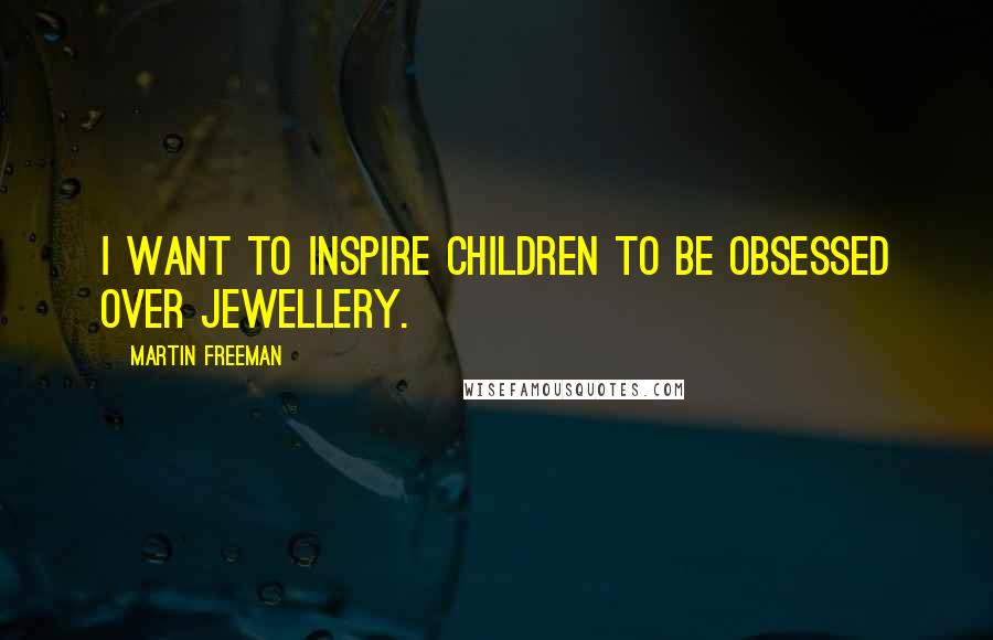 Martin Freeman Quotes: I want to inspire children to be obsessed over jewellery.