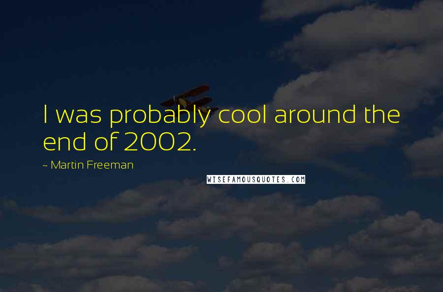 Martin Freeman Quotes: I was probably cool around the end of 2002.