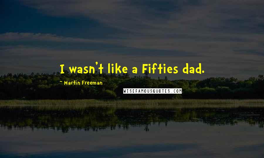 Martin Freeman Quotes: I wasn't like a Fifties dad.